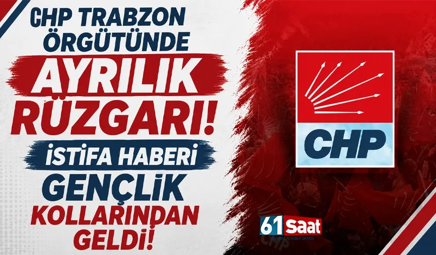 CHP Trabzon Örgütünde Ayrılık Rüzgarı! İstifa haberi Gençlik Kollarından geldi!