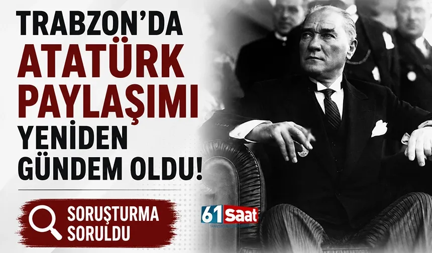 Trabzon'da Atatürk paylaşımı yeniden gündem oldu! Soruşturma soruldu