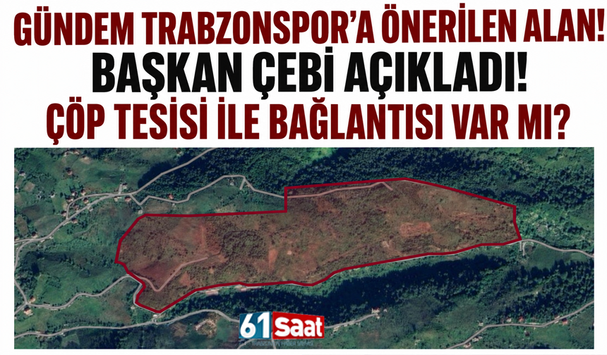 Gündem Trabzonspor’a önerilen alan! Başkan Çebi açıkladı! Çöp tesisi ile bağlantısı var mı?