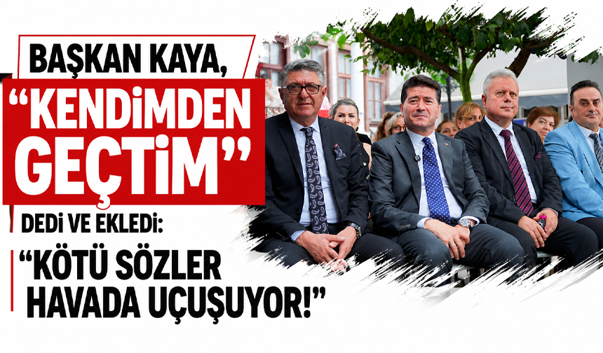 Başkan Kaya, “Kendimden geçtim” dedi ve ekledi: “Kötü sözler havada uçuşuyor!”