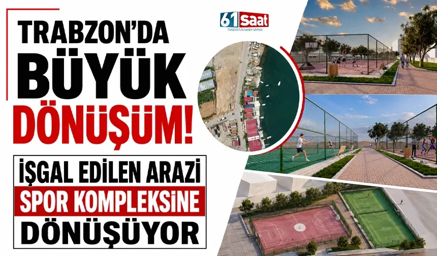 Trabzon'da Büyük Dönüşüm! İşgal Edilen Arazi Spor Kompleksine Dönüşüyor