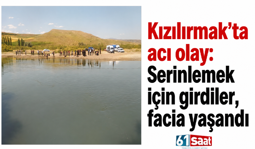 Kızılırmak’ta acı olay: Serinlemek için girdiler, facia yaşandı