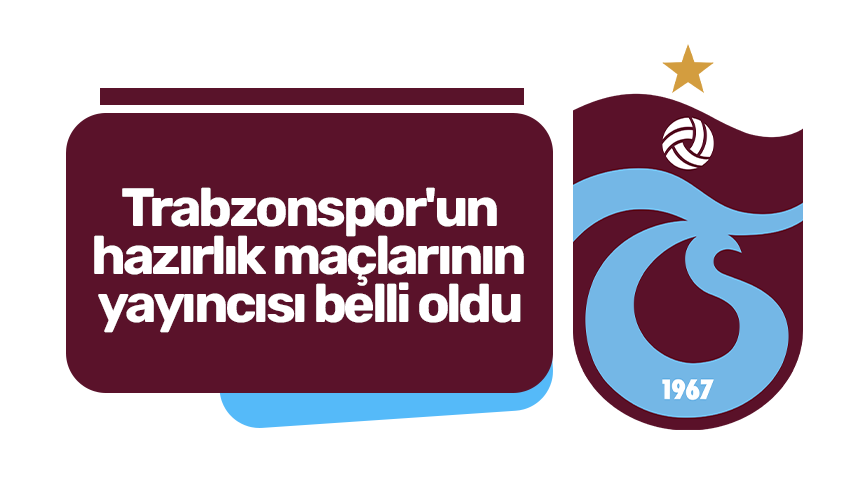 Trabzonspor'un hazırlık maçlarının yayıncısı belli oldu