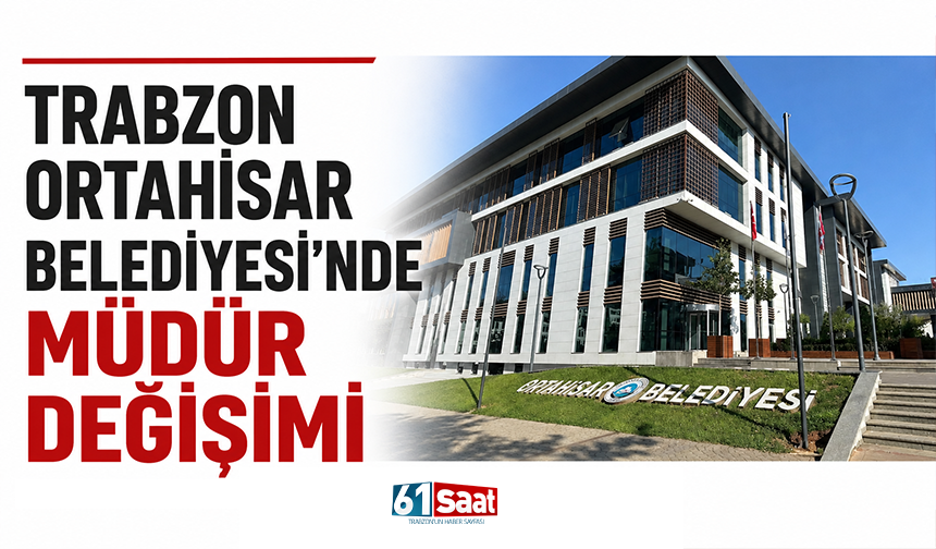 Trabzon Ortahisar Belediyesi’nde müdür değişimi