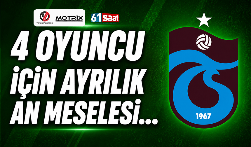Trabzonspor'da 4 oyuncu için ayrılık an meselesi