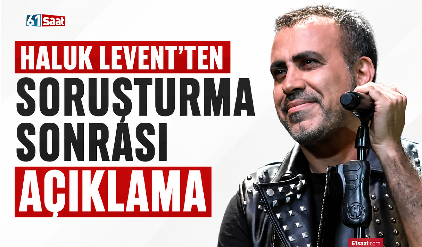 Haluk Levent'ten soruşturma sonrası açıklama