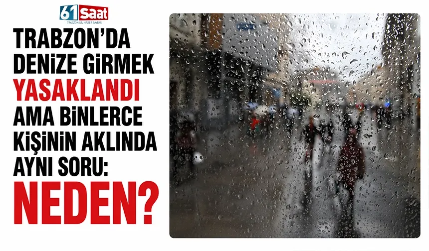 Trabzon'da denize girmek yasaklandı ama binlerce kişinin aklıda aynı soru! Neden?
