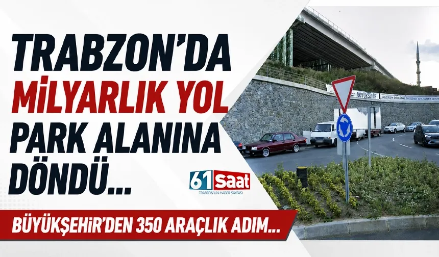 Trabzon'da Milyarlık Yol park alanına döndü! Büyükşehir'den 350 araçlık adım...