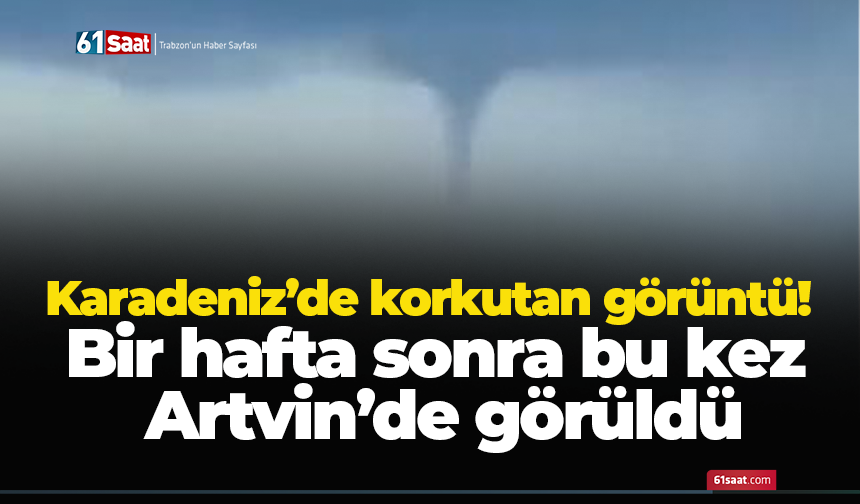 Karadeniz’de korkutan görüntü! Bir hafta sonra bu kez Artvin’de görüldü