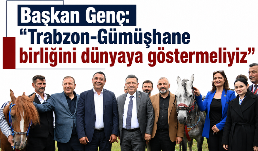 Başkan Genç: “Trabzon-Gümüşhane birliğini dünyaya göstermeliyiz”