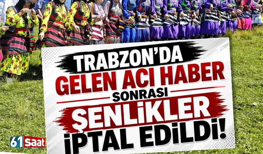 Trabzon'da acı haber sonrası, şenlikler iptal edildi!