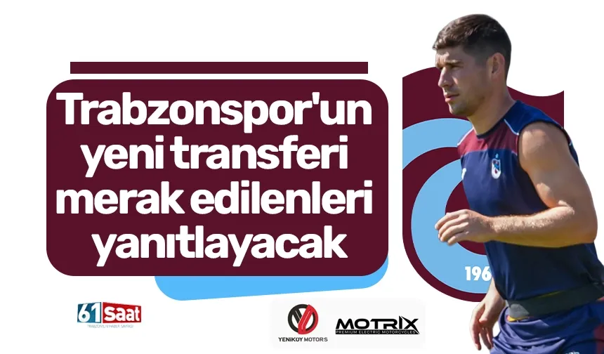 Trabzonspor'un yeni transferi merak edilenleri yanıtlayacak