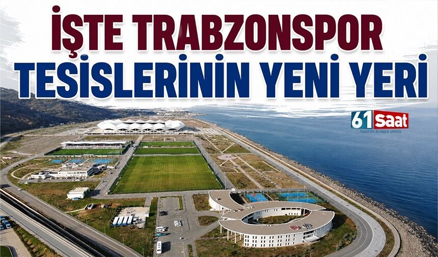 İşte Trabzonspor'un tesislerinin yeni yeri...