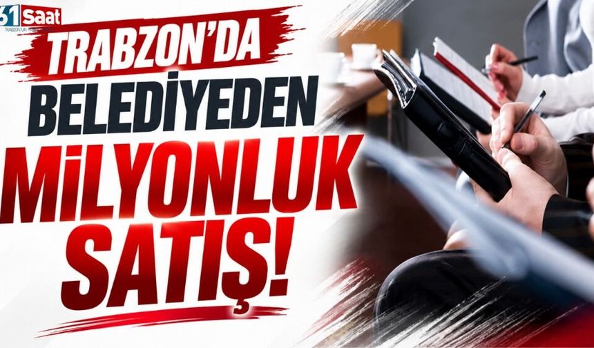 Trabzon'da belediyeden milyonluk satış!