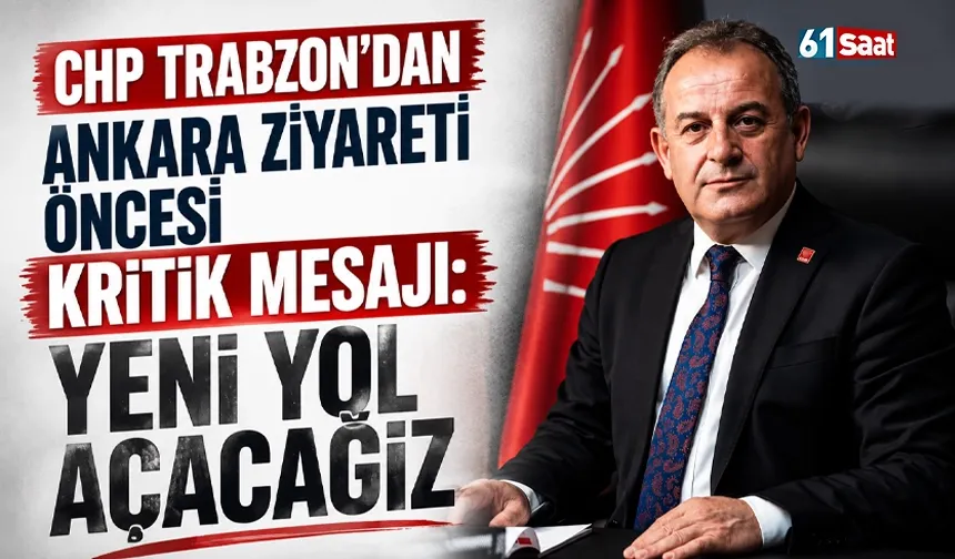 CHP Trabzon'dan Ankara ziyareti öncesi kritik mesajı: Yeni yol açacağız