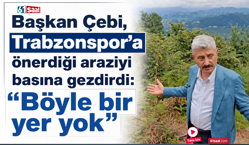 Başkan Çebi, Trabzonspor’a önerdiği araziyi basına gezdirdi: “Böyle bir yer yok”
