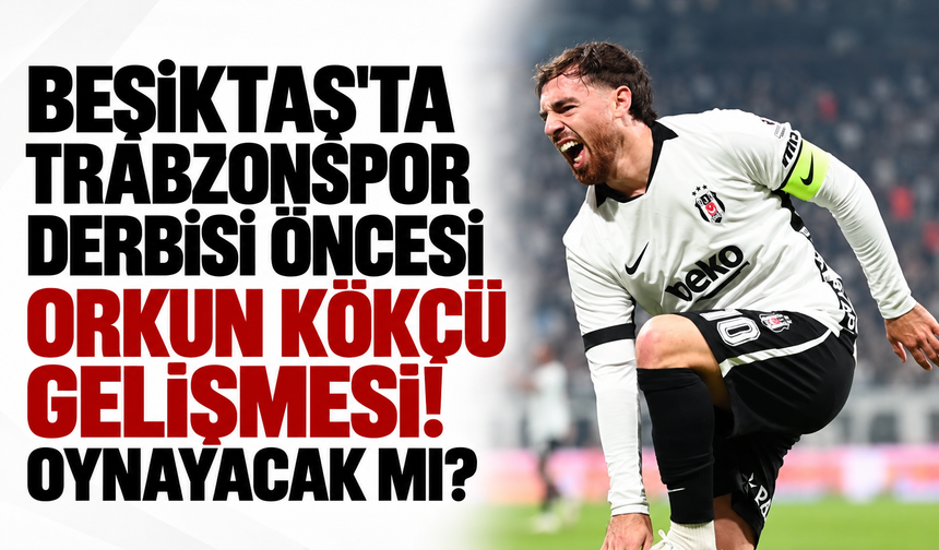 Beşiktaş'ta Trabzonspor derbisi öncesi Orkun Kökçü gelişmesi! Oynayacak mı?
