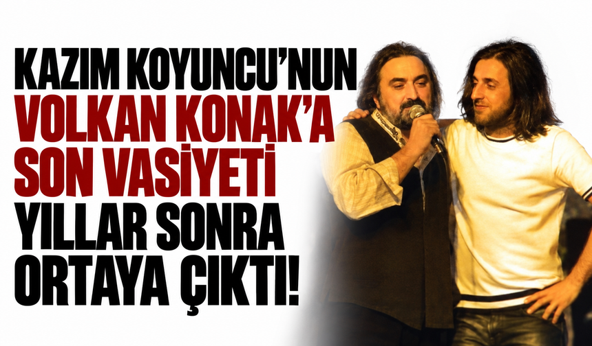 Kazım Koyuncu'nun Volkan Konak'a son vasiyeti yıllar sonra ortaya çıktı!