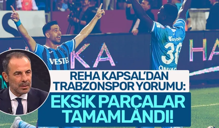 Reha Kapsal'dan, Trabzonspor yorumu: Eksik parçalar tamamlandı!